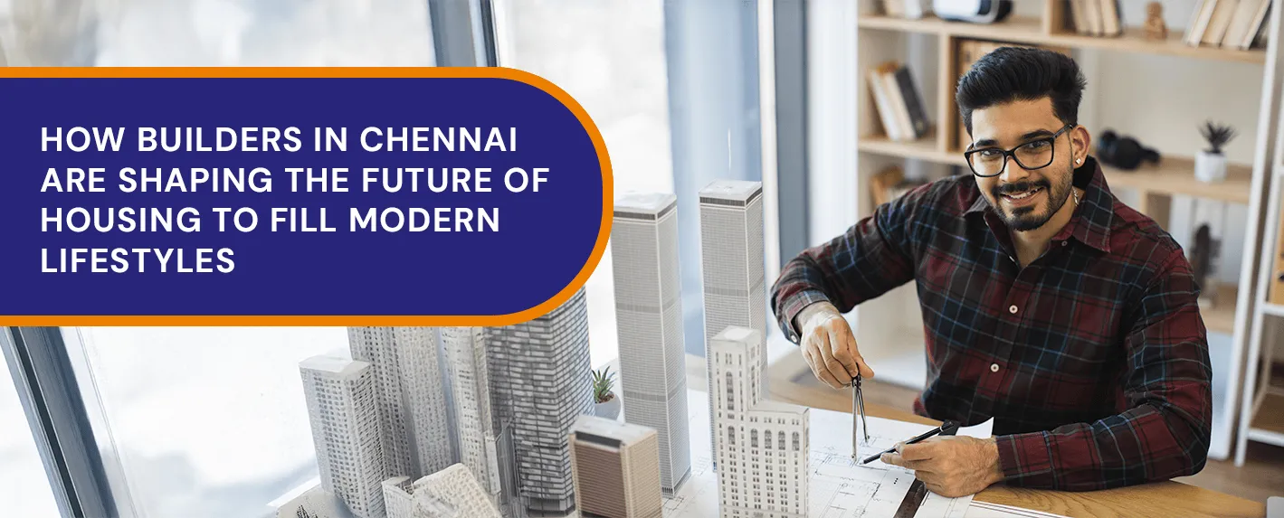 How Builders in Chennai Are Shaping the Future of Housing to Fit Modern Lifestyles